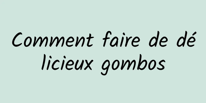 Comment faire de délicieux gombos