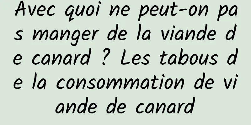 Avec quoi ne peut-on pas manger de la viande de canard ? Les tabous de la consommation de viande de canard