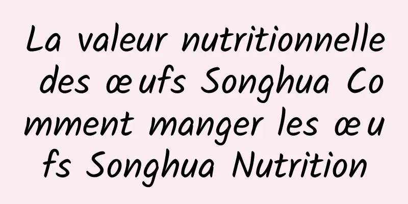 La valeur nutritionnelle des œufs Songhua Comment manger les œufs Songhua Nutrition