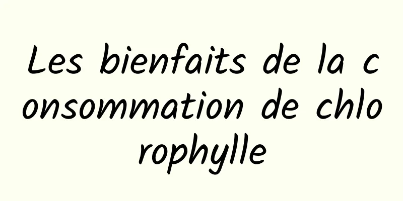 Les bienfaits de la consommation de chlorophylle