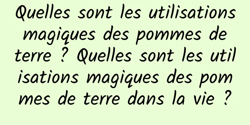 Quelles sont les utilisations magiques des pommes de terre ? Quelles sont les utilisations magiques des pommes de terre dans la vie ?