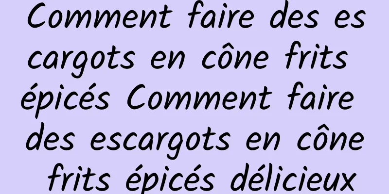 Comment faire des escargots en cône frits épicés Comment faire des escargots en cône frits épicés délicieux