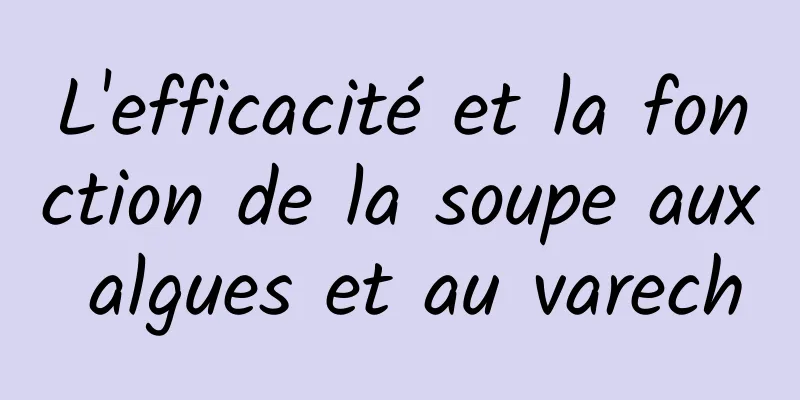 L'efficacité et la fonction de la soupe aux algues et au varech