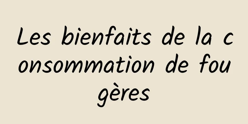 Les bienfaits de la consommation de fougères