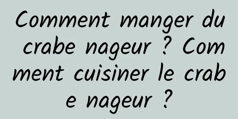 Comment manger du crabe nageur ? Comment cuisiner le crabe nageur ?