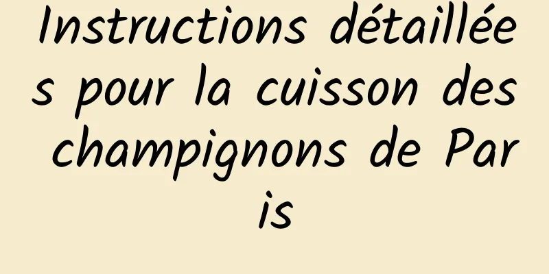 Instructions détaillées pour la cuisson des champignons de Paris