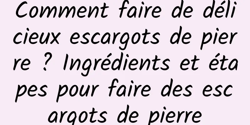 Comment faire de délicieux escargots de pierre ? Ingrédients et étapes pour faire des escargots de pierre