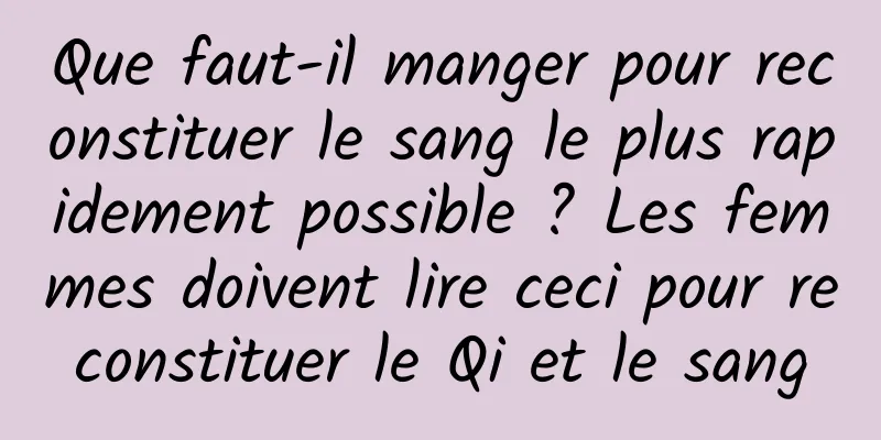 Que faut-il manger pour reconstituer le sang le plus rapidement possible ? Les femmes doivent lire ceci pour reconstituer le Qi et le sang