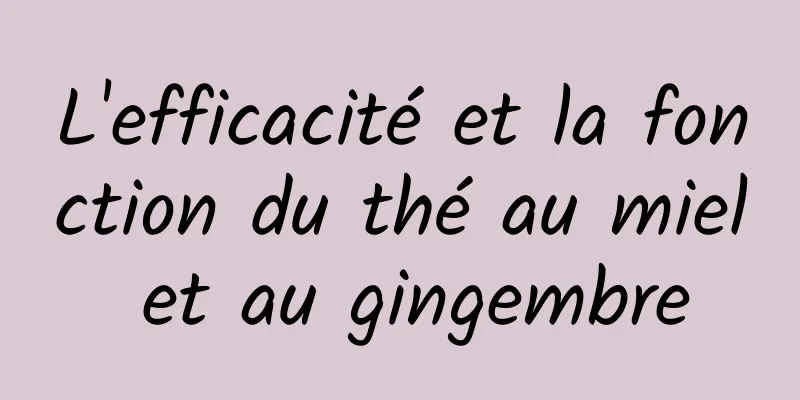 L'efficacité et la fonction du thé au miel et au gingembre