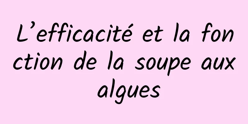 L’efficacité et la fonction de la soupe aux algues