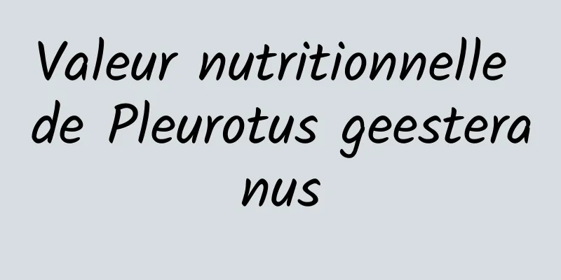 Valeur nutritionnelle de Pleurotus geesteranus