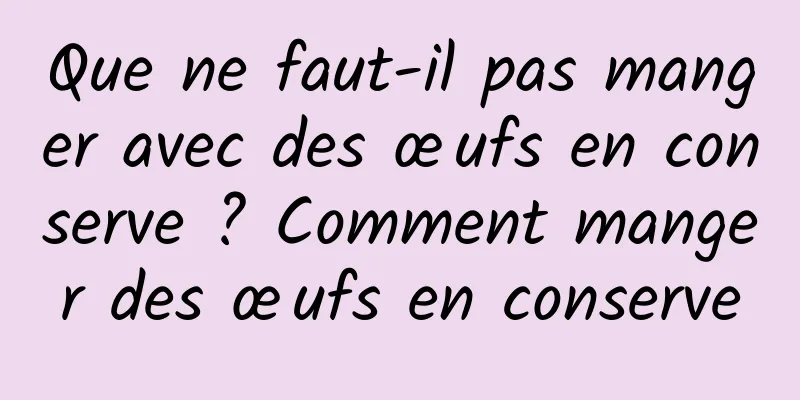 Que ne faut-il pas manger avec des œufs en conserve ? Comment manger des œufs en conserve