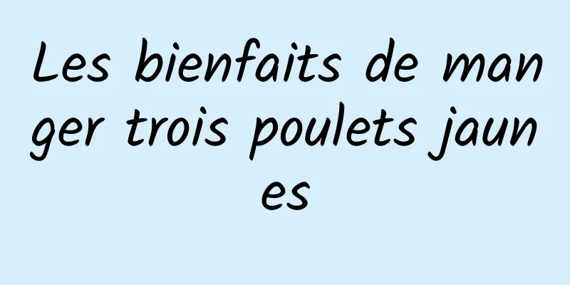 Les bienfaits de manger trois poulets jaunes