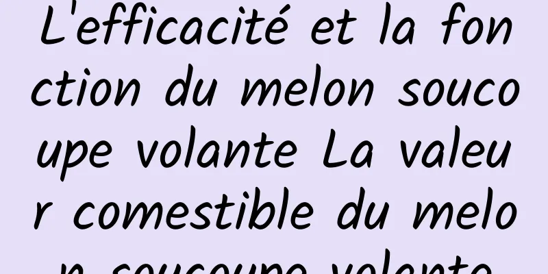 L'efficacité et la fonction du melon soucoupe volante La valeur comestible du melon soucoupe volante