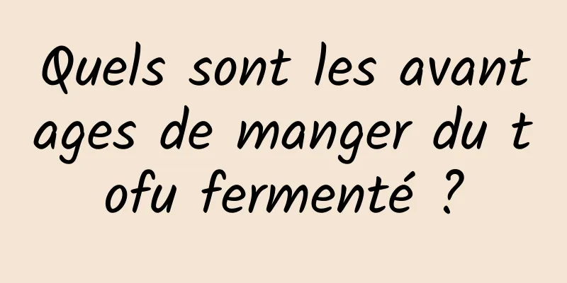 Quels sont les avantages de manger du tofu fermenté ?