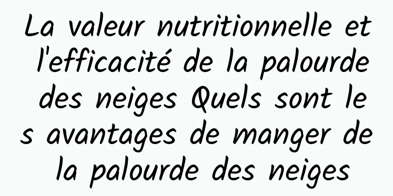 La valeur nutritionnelle et l'efficacité de la palourde des neiges Quels sont les avantages de manger de la palourde des neiges