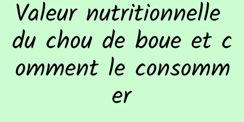 Valeur nutritionnelle du chou de boue et comment le consommer