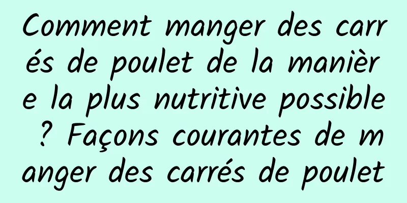 Comment manger des carrés de poulet de la manière la plus nutritive possible ? Façons courantes de manger des carrés de poulet