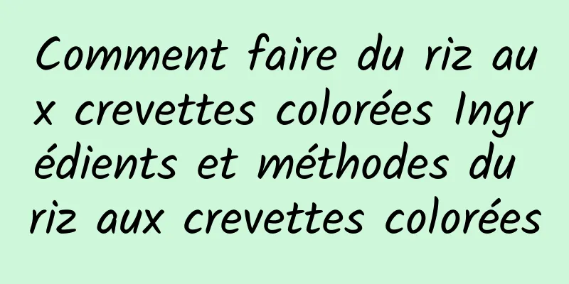 Comment faire du riz aux crevettes colorées Ingrédients et méthodes du riz aux crevettes colorées