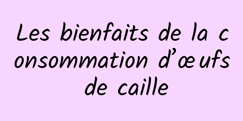 Les bienfaits de la consommation d’œufs de caille