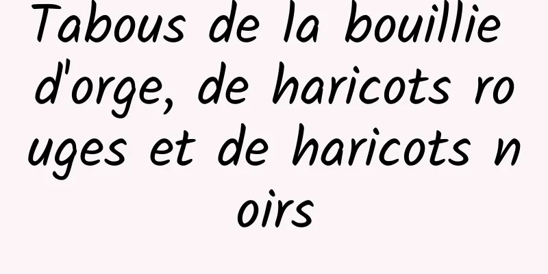 Tabous de la bouillie d'orge, de haricots rouges et de haricots noirs