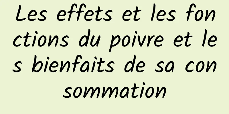 Les effets et les fonctions du poivre et les bienfaits de sa consommation