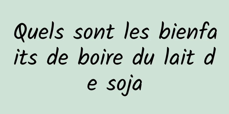 Quels sont les bienfaits de boire du lait de soja