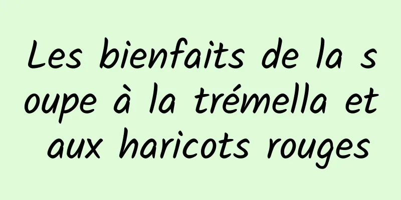 Les bienfaits de la soupe à la trémella et aux haricots rouges