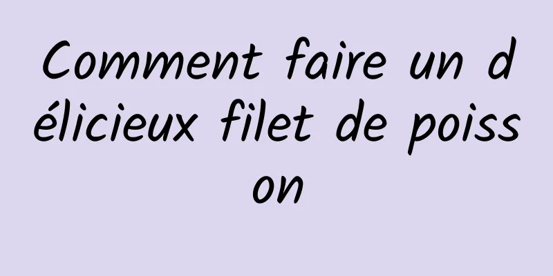 Comment faire un délicieux filet de poisson