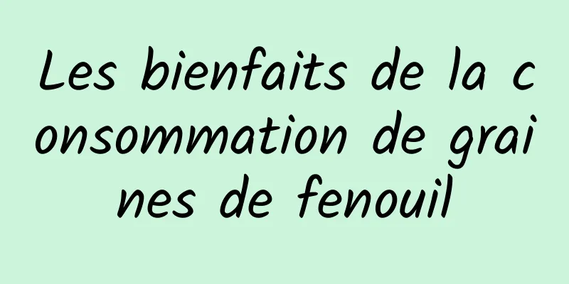 Les bienfaits de la consommation de graines de fenouil