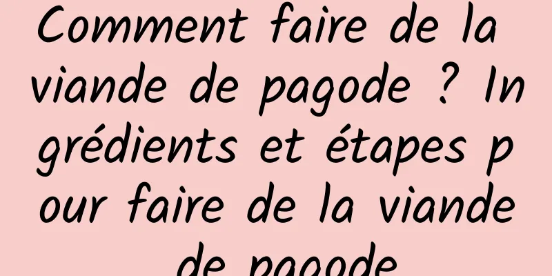 Comment faire de la viande de pagode ? Ingrédients et étapes pour faire de la viande de pagode