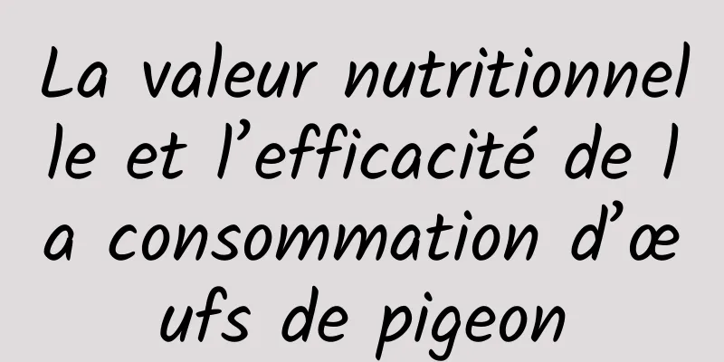 La valeur nutritionnelle et l’efficacité de la consommation d’œufs de pigeon