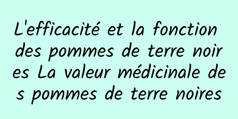 L'efficacité et la fonction des pommes de terre noires La valeur médicinale des pommes de terre noires