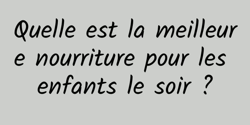 Quelle est la meilleure nourriture pour les enfants le soir ?