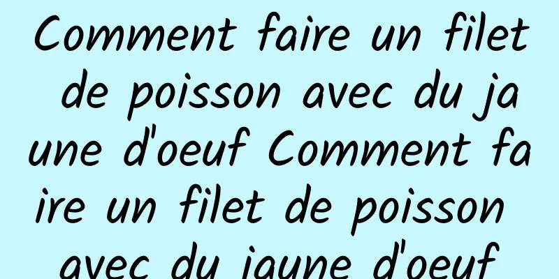 Comment faire un filet de poisson avec du jaune d'oeuf Comment faire un filet de poisson avec du jaune d'oeuf