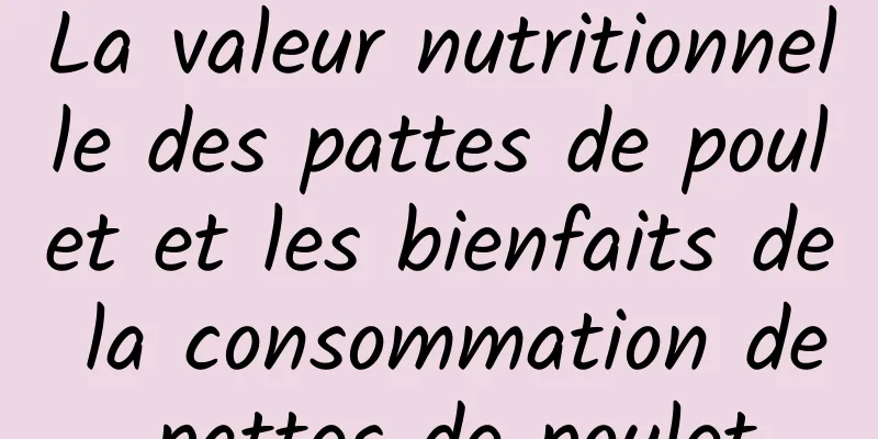 La valeur nutritionnelle des pattes de poulet et les bienfaits de la consommation de pattes de poulet