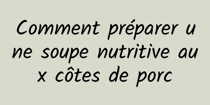 Comment préparer une soupe nutritive aux côtes de porc