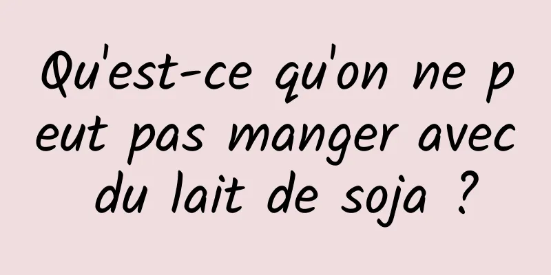 Qu'est-ce qu'on ne peut pas manger avec du lait de soja ?