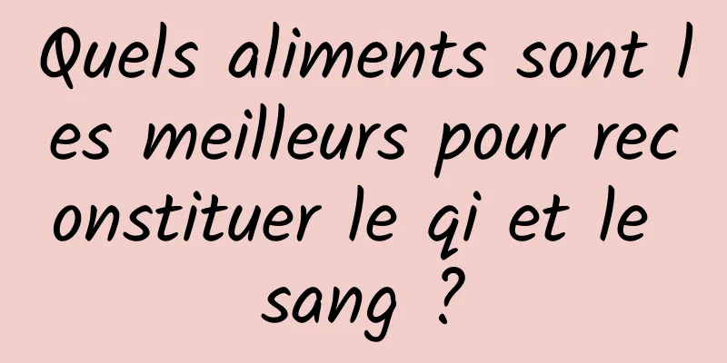 Quels aliments sont les meilleurs pour reconstituer le qi et le sang ?