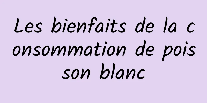 Les bienfaits de la consommation de poisson blanc