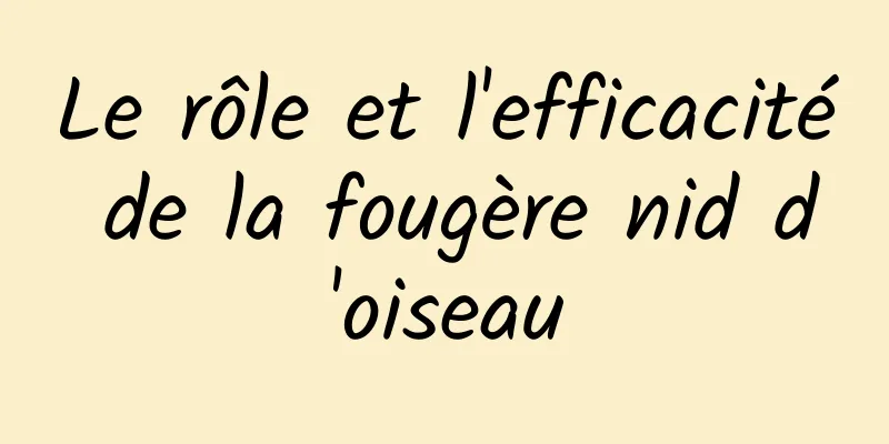 Le rôle et l'efficacité de la fougère nid d'oiseau