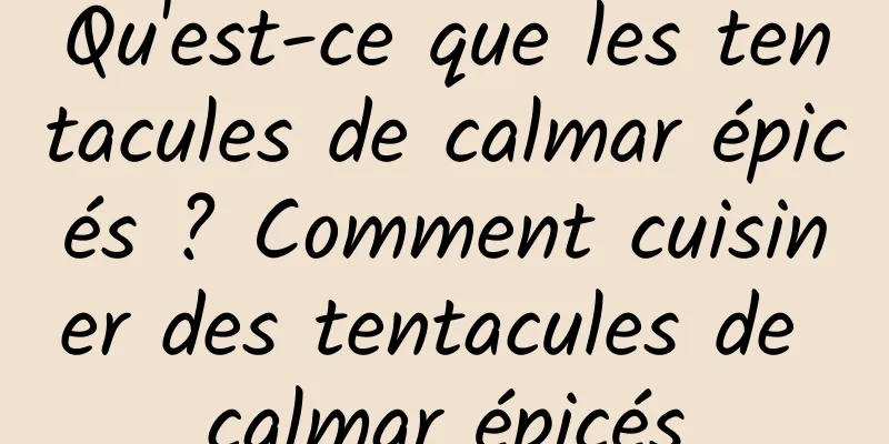 Qu'est-ce que les tentacules de calmar épicés ? Comment cuisiner des tentacules de calmar épicés