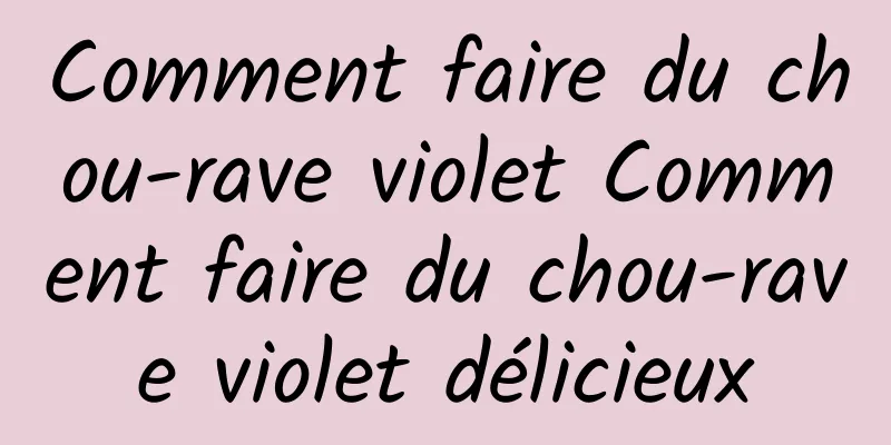 Comment faire du chou-rave violet Comment faire du chou-rave violet délicieux