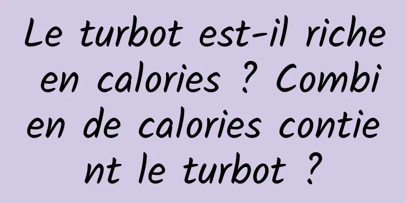 Le turbot est-il riche en calories ? Combien de calories contient le turbot ?