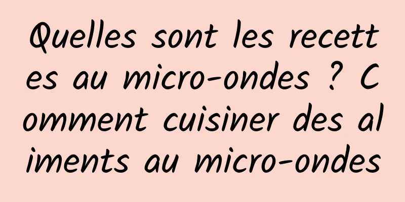 Quelles sont les recettes au micro-ondes ? Comment cuisiner des aliments au micro-ondes