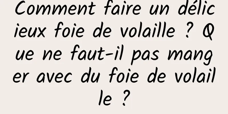 Comment faire un délicieux foie de volaille ? Que ne faut-il pas manger avec du foie de volaille ?