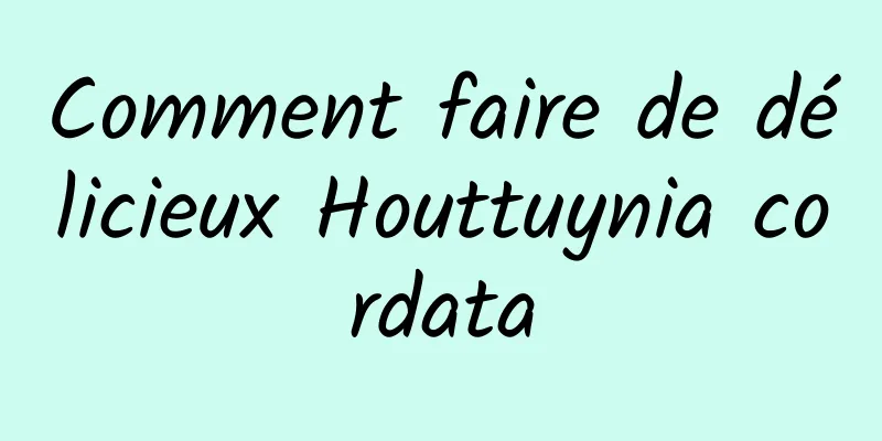 Comment faire de délicieux Houttuynia cordata