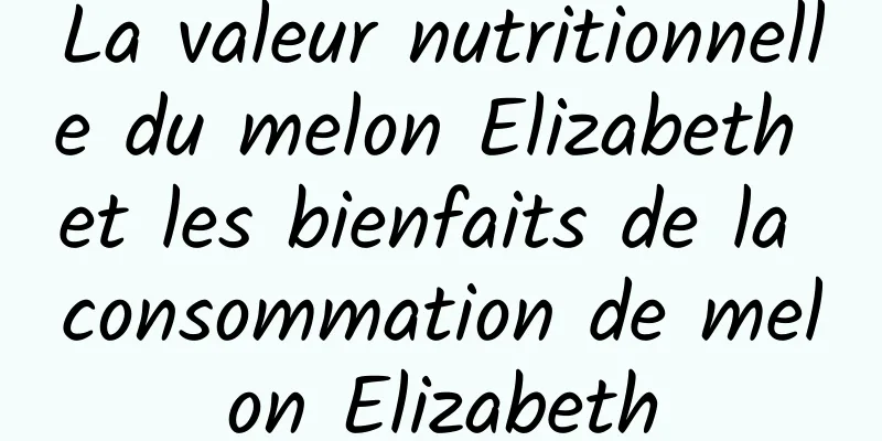 La valeur nutritionnelle du melon Elizabeth et les bienfaits de la consommation de melon Elizabeth