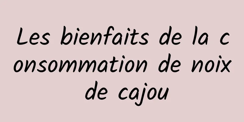 Les bienfaits de la consommation de noix de cajou