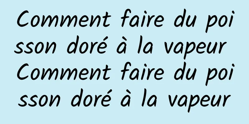 Comment faire du poisson doré à la vapeur Comment faire du poisson doré à la vapeur